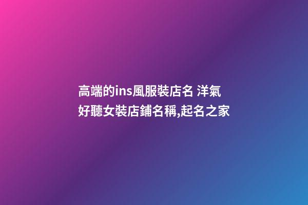 高端的ins風服裝店名 洋氣好聽女裝店鋪名稱,起名之家-第1張-店鋪起名-玄機派